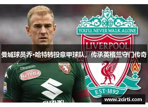 曼城球员乔·哈特转投意甲球队，传承英格兰守门传奇